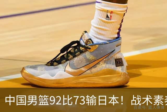 中国男篮92比73输日本！战术素养差的不止一点，世界杯还能出吗？